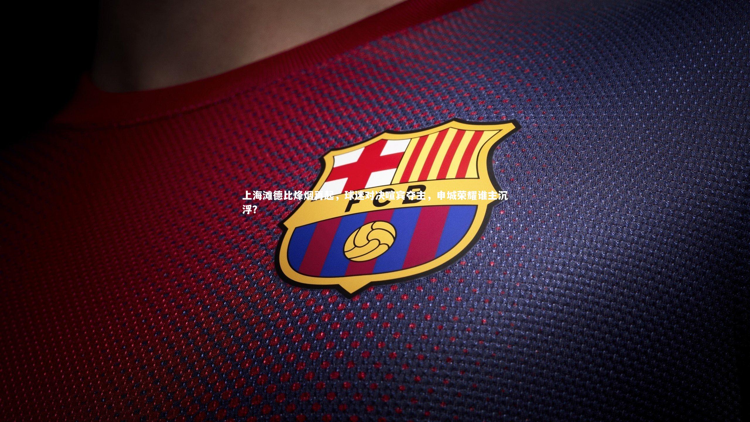 上海滩德比烽烟再起，球迷对决喧宾夺主，申城荣耀谁主沉浮？