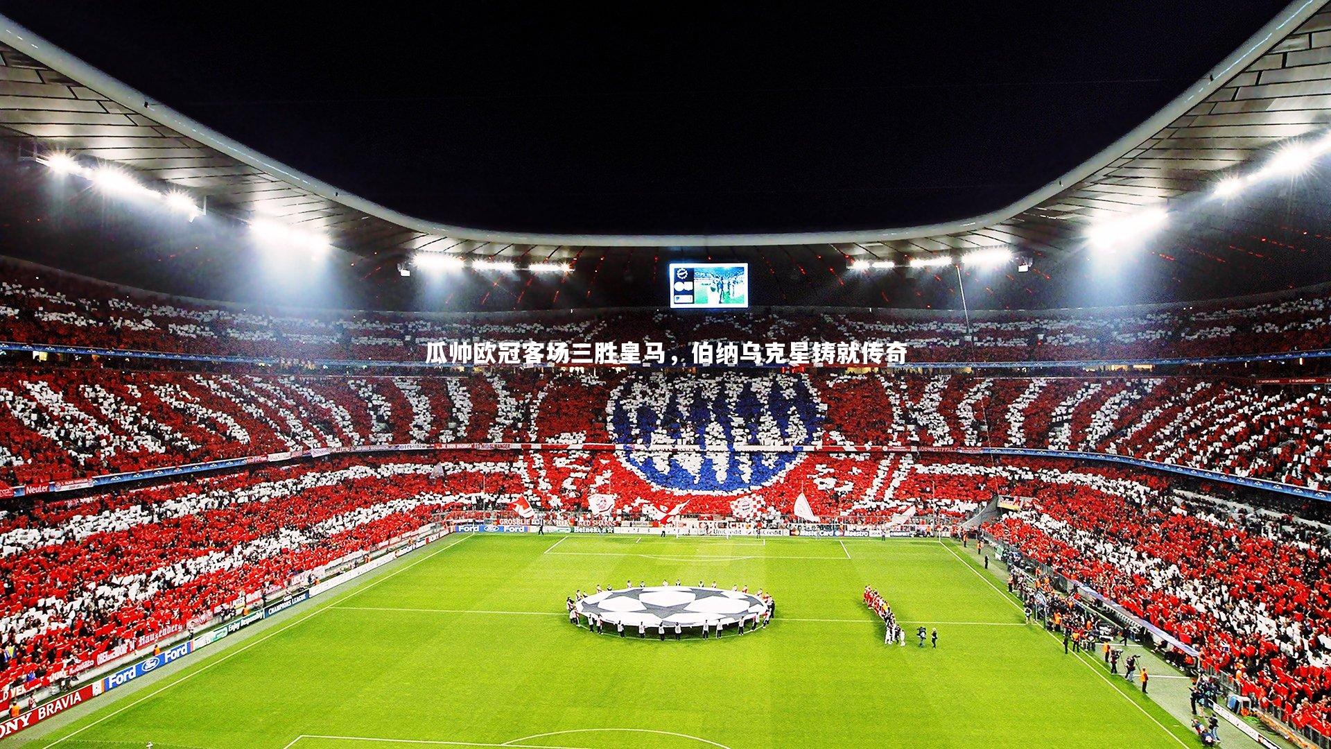 瓜帅欧冠客场三胜皇马，伯纳乌克星铸就传奇