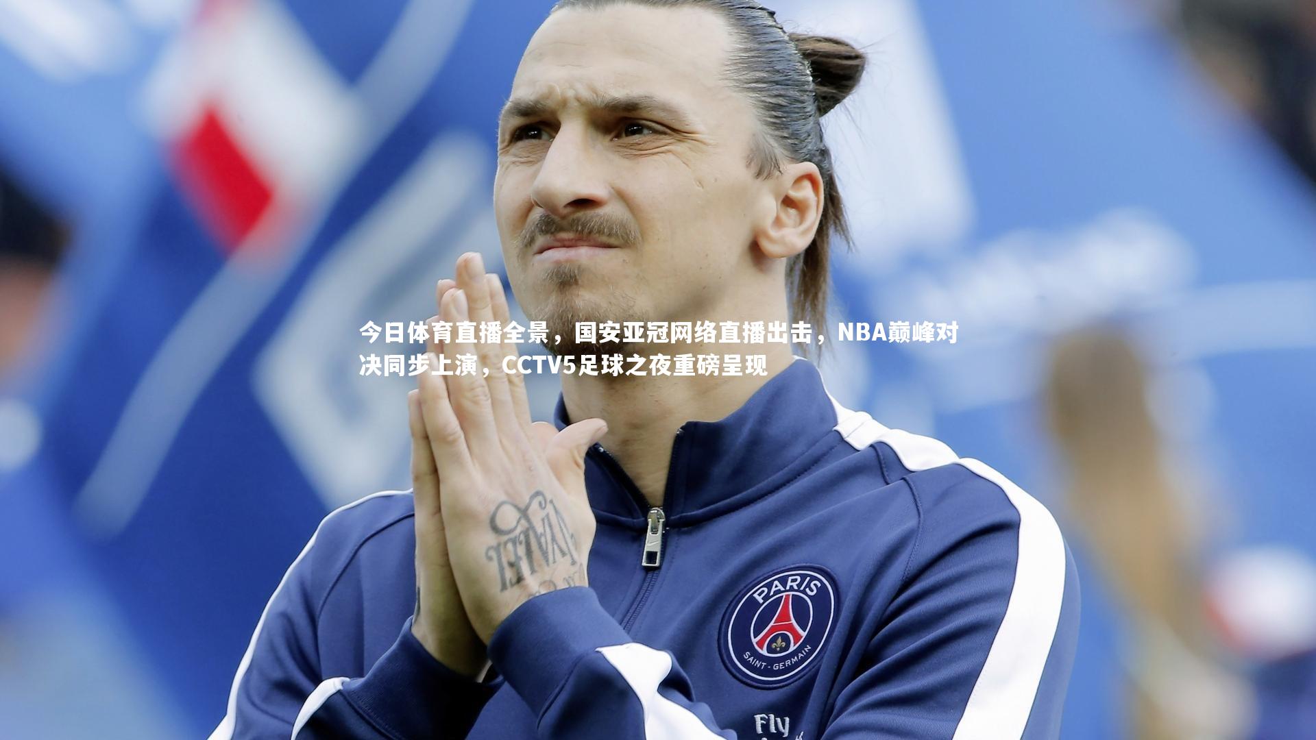 今日体育直播全景，国安亚冠网络直播出击，NBA巅峰对决同步上演，CCTV5足球之夜重磅呈现