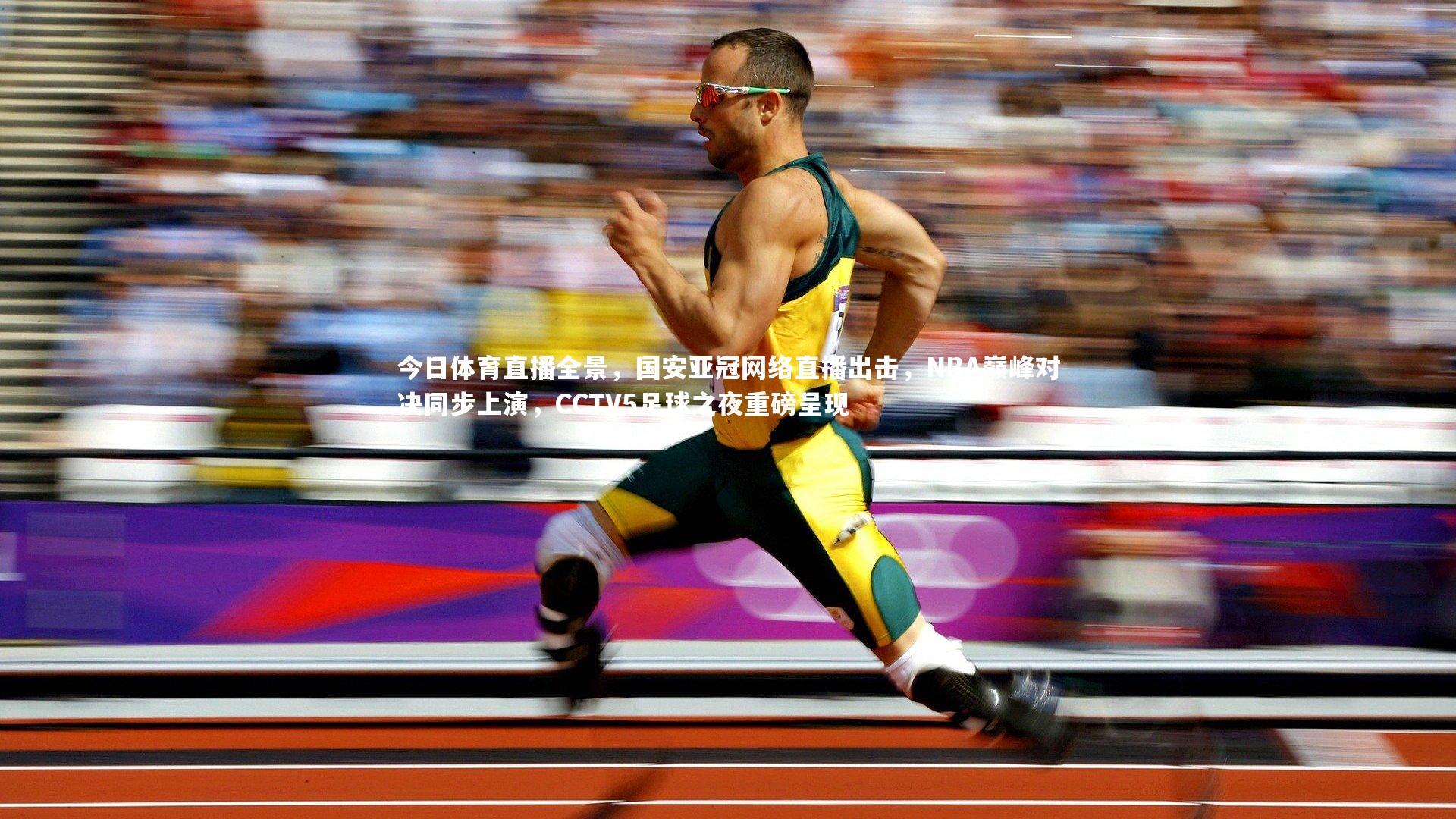 今日体育直播全景，国安亚冠网络直播出击，NBA巅峰对决同步上演，CCTV5足球之夜重磅呈现