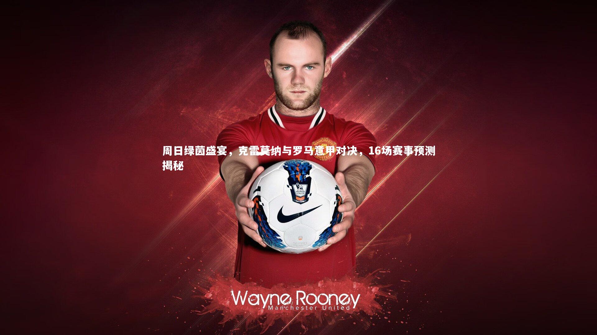 周日绿茵盛宴，克雷莫纳与罗马意甲对决，16场赛事预测揭秘
