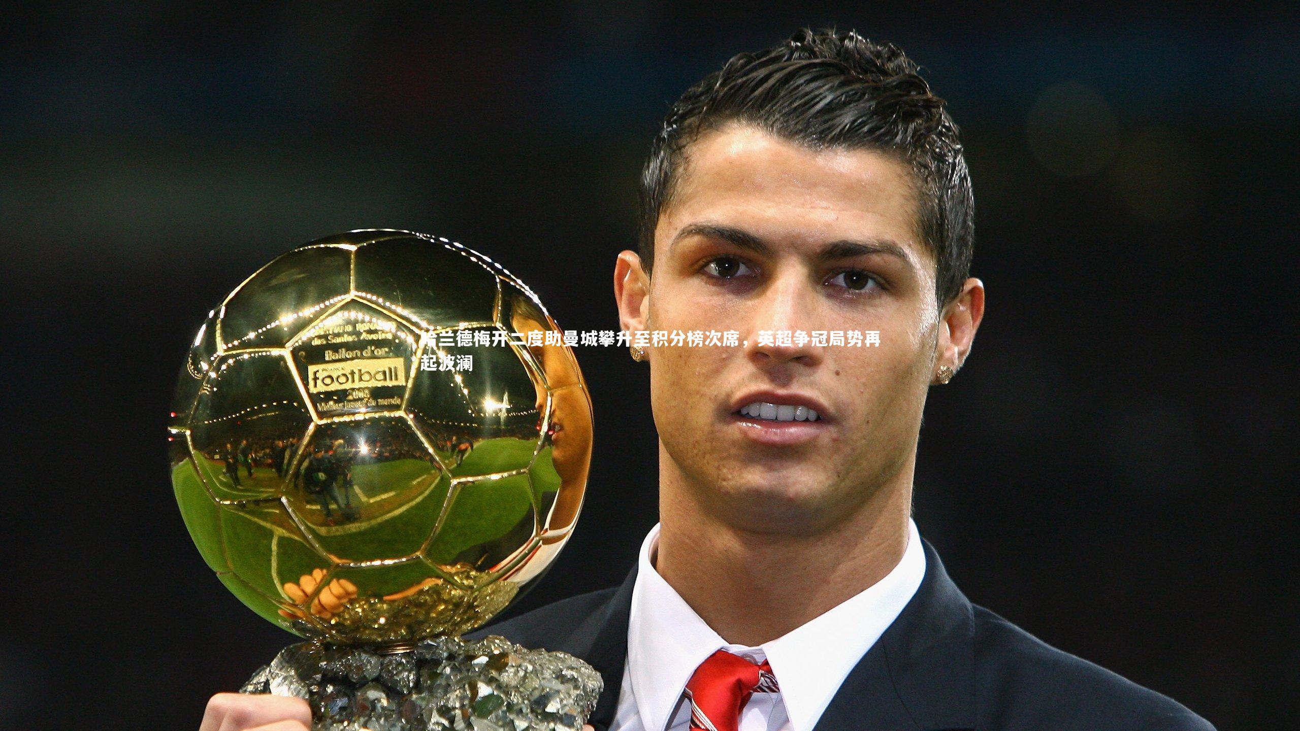 哈兰德梅开二度助曼城攀升至积分榜次席，英超争冠局势再起波澜