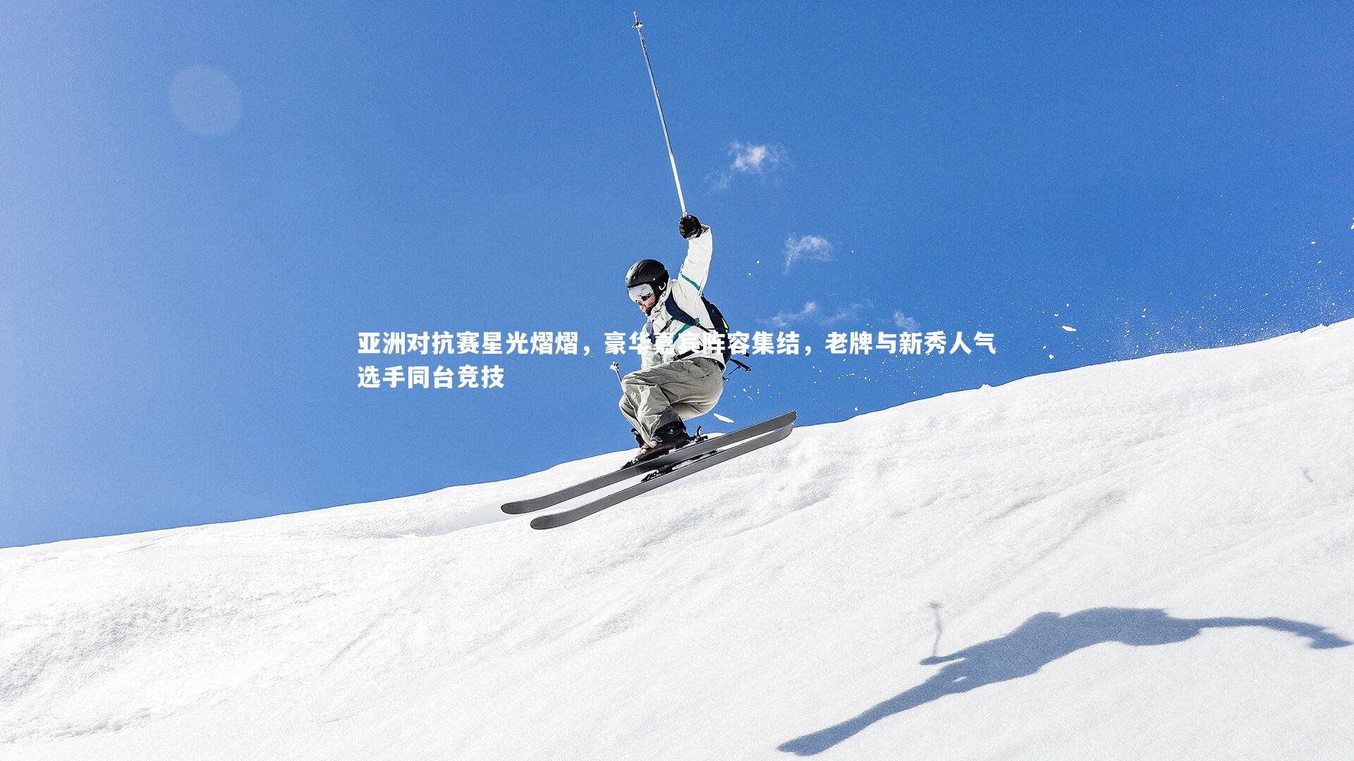 亚洲对抗赛星光熠熠，豪华嘉宾阵容集结，老牌与新秀人气选手同台竞技